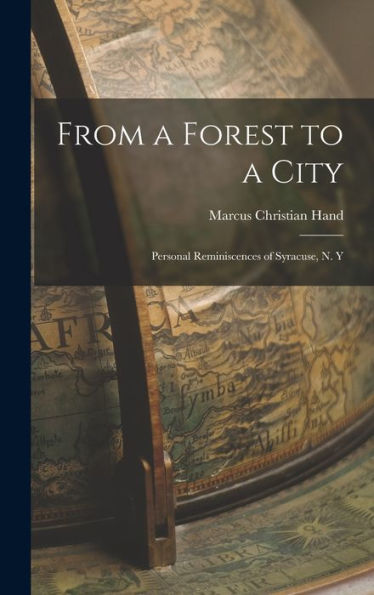 From A Forest To A City: Personal Reminiscences Of Syracuse, N. Y
