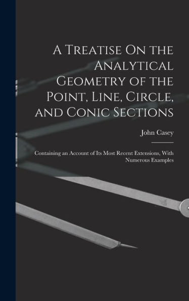 A Treatise On The Analytical Geometry Of The Point, Line, Circle, And Conic Sections: Containing An Account Of Its Most Recent Extensions, With Numerous Examples