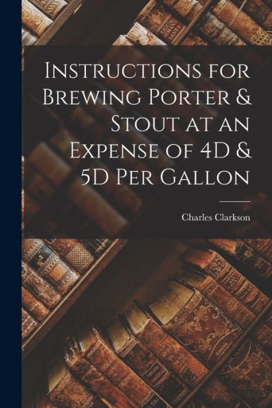 Instructions For Brewing Porter & Stout At An Expense Of 4D & 5D Per Gallon