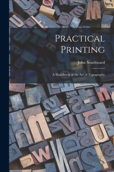 Practical Printing: A Handbook Of The Art Of Typography