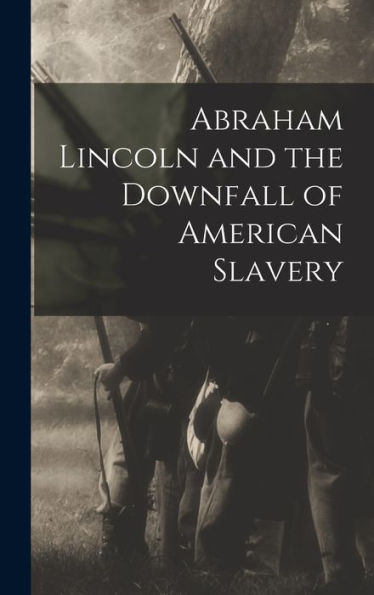 Abraham Lincoln And The Downfall Of American Slavery