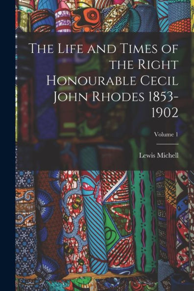 The Life And Times Of The Right Honourable Cecil John Rhodes 1853-1902; Volume 1