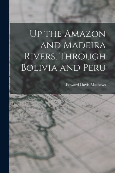 Up The Amazon And Madeira Rivers, Through Bolivia And Peru