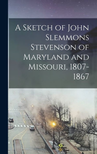 A Sketch Of John Slemmons Stevenson Of Maryland And Missouri, 1807-1867