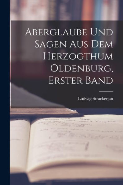 Aberglaube Und Sagen Aus Dem Herzogthum Oldenburg, Erster Band (German Edition)