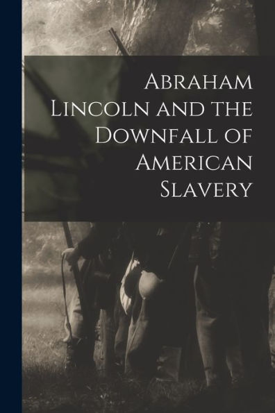Abraham Lincoln And The Downfall Of American Slavery