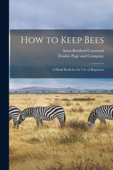 How To Keep Bees: A Hand Book For The Use Of Beginners