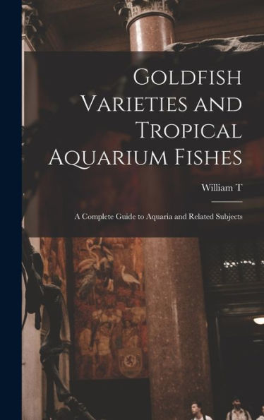 Goldfish Varieties And Tropical Aquarium Fishes; A Complete Guide To Aquaria And Related Subjects