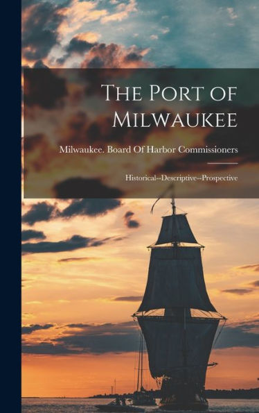 The Port Of Milwaukee: Historical--Descriptive--Prospective