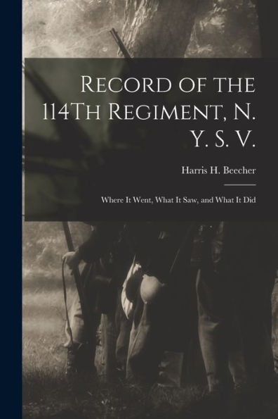 Record Of The 114Th Regiment, N. Y. S. V.: Where It Went, What It Saw, And What It Did