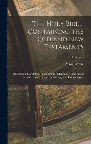 The Holy Bible, Containing The Old And New Testaments: Authorized Translations, Including The Marginal Readings And Parallel Texts, With A Commentary And Critical Notes; Volume 4
