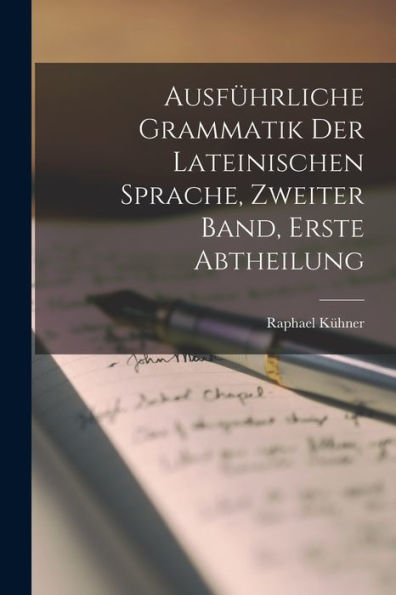 Ausführliche Grammatik Der Lateinischen Sprache, Zweiter Band, Erste Abtheilung (German Edition)