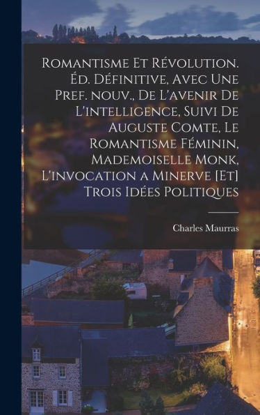 Romantisme Et Révolution. Éd. Définitive, Avec Une Pref. Nouv., De L'Avenir De L'Intelligence, Suivi De Auguste Comte, Le Romantisme Féminin, ... [Et] Trois Idées Politiques (French Edition)
