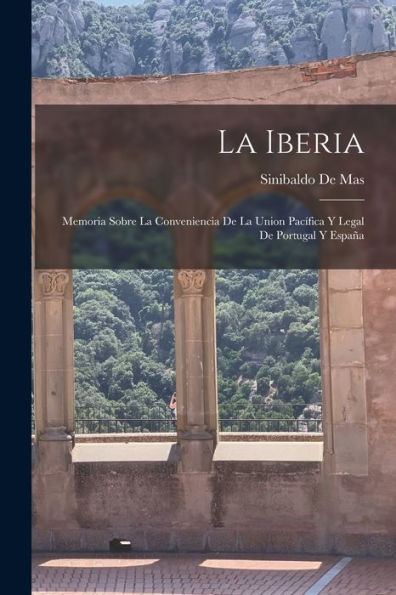 La Iberia: Memoria Sobre La Conveniencia De La Union Pacífica Y Legal De Portugal Y España (Portuguese Edition)