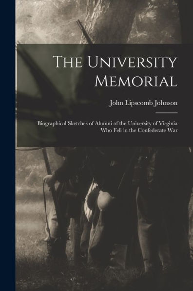 The University Memorial; Biographical Sketches Of Alumni Of The University Of Virginia Who Fell In The Confederate War
