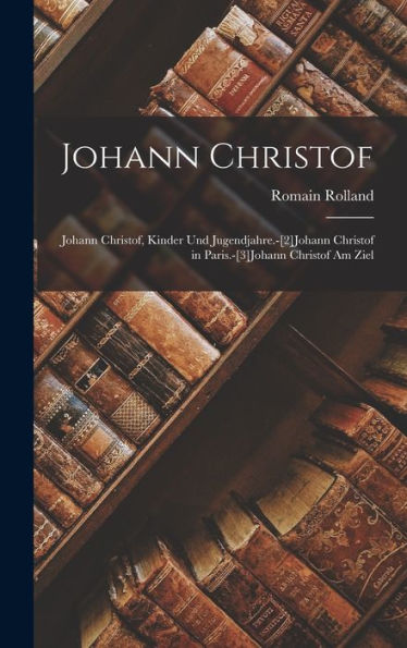 Johann Christof: Johann Christof, Kinder Und Jugendjahre.-[2]Johann Christof In Paris.-[3]Johann Christof Am Ziel (German Edition)