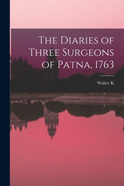 The Diaries Of Three Surgeons Of Patna, 1763