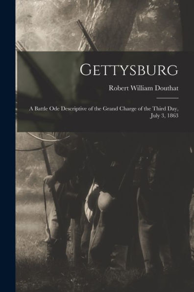 Gettysburg; A Battle Ode Descriptive Of The Grand Charge Of The Third Day, July 3, 1863