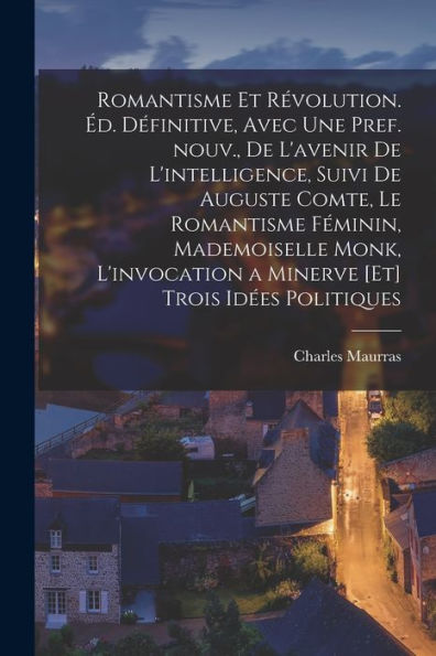 Romantisme Et Révolution. Éd. Définitive, Avec Une Pref. Nouv., De L'Avenir De L'Intelligence, Suivi De Auguste Comte, Le Romantisme Féminin, ... [Et] Trois Idées Politiques (French Edition)