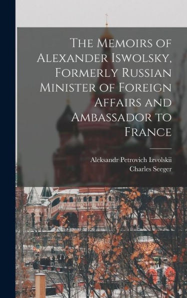 The Memoirs Of Alexander Iswolsky, Formerly Russian Minister Of Foreign Affairs And Ambassador To France
