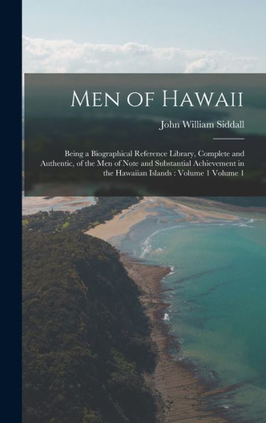 Men Of Hawaii: Being A Biographical Reference Library, Complete And Authentic, Of The Men Of Note And Substantial Achievement In The Hawaiian Islands: Volume 1 Volume 1