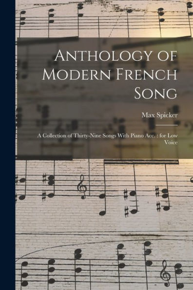 Anthology Of Modern French Song: A Collection Of Thirty-Nine Songs With Piano Acc.: For Low Voice