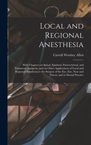 Local And Regional Anesthesia; With Chapters On Spinal, Epidural, Paravertebral, And Parasacral Analgesia, And On Other Applications Of Local And ... Ear, Nose And Throat, And To Dental Practice