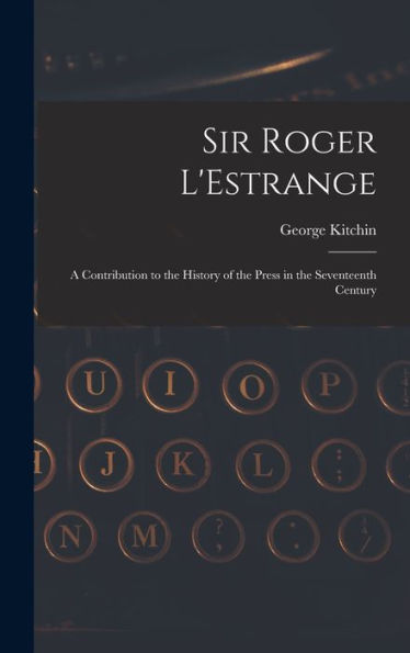 Sir Roger L'Estrange: A Contribution To The History Of The Press In The Seventeenth Century