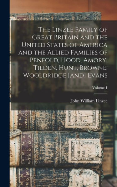 The Linzee Family Of Great Britain And The United States Of America And The Allied Families Of Penfold, Hood, Amory, Tilden, Hunt, Browne, Wooldridge [And] Evans; Volume 1