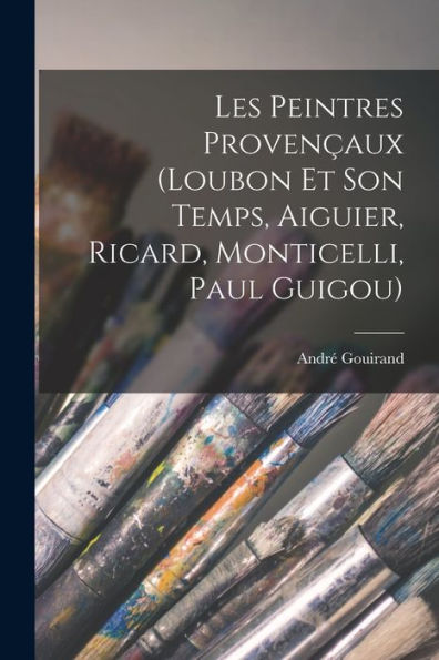 Les Peintres Provençaux (Loubon Et Son Temps, Aiguier, Ricard, Monticelli, Paul Guigou) (French Edition)