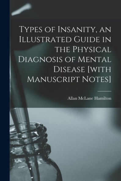 Types Of Insanity, An Illustrated Guide In The Physical Diagnosis Of Mental Disease [With Manuscript Notes]