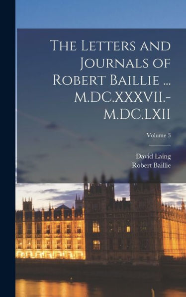 The Letters And Journals Of Robert Baillie ... M.Dc.Xxxvii.-M.Dc.Lxii; Volume 3