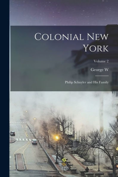Colonial New York: Philip Schuyler And His Family; Volume 2