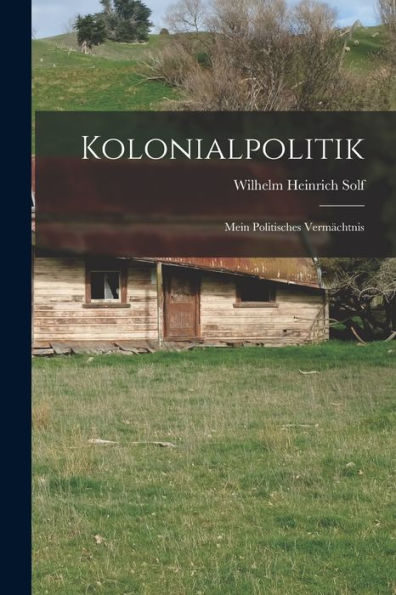 Kolonialpolitik; Mein Politisches Vermächtnis (German Edition)