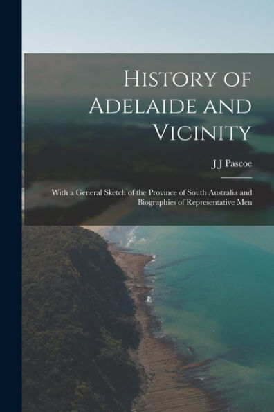 History Of Adelaide And Vicinity: With A General Sketch Of The Province Of South Australia And Biographies Of Representative Men
