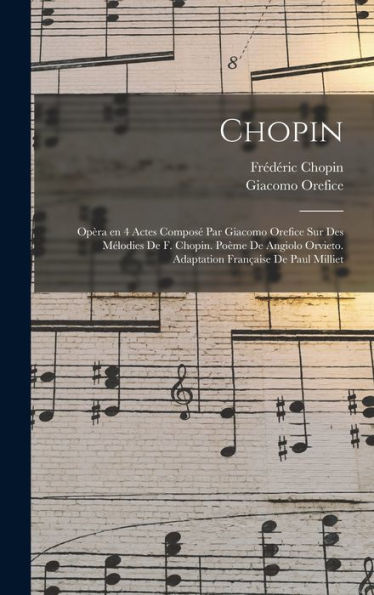 Chopin; Opèra En 4 Actes Composé Par Giacomo Orefice Sur Des Mélodies De F. Chopin. Poème De Angiolo Orvieto. Adaptation Française De Paul Milliet (French Edition)