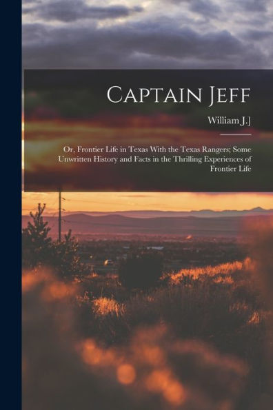 Captain Jeff; Or, Frontier Life In Texas With The Texas Rangers; Some Unwritten History And Facts In The Thrilling Experiences Of Frontier Life