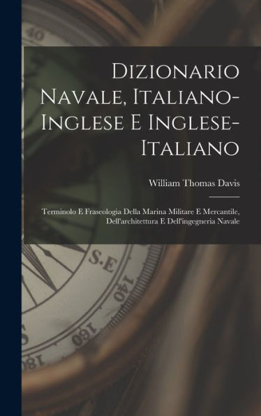 Dizionario Navale, Italiano-Inglese E Inglese-Italiano; Terminolo E Fraseologia Della Marina Militare E Mercantile, Dell'Architettura E Dell'Ingegneria Navale (Italian Edition)