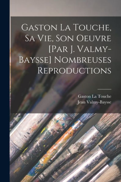 Gaston La Touche, Sa Vie, Son Oeuvre [Par J. Valmy-Baysse] Nombreuses Reproductions (French Edition)