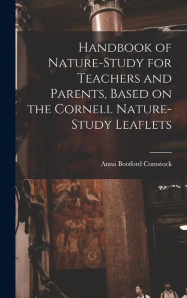 Handbook Of Nature-Study For Teachers And Parents, Based On The Cornell Nature-Study Leaflets