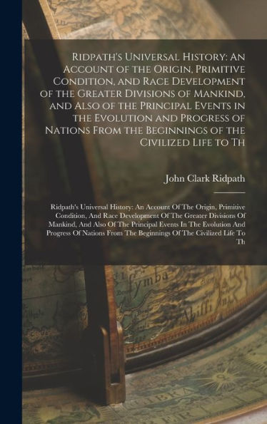 Ridpath'S Universal History: An Account Of The Origin, Primitive Condition, And Race Development Of The Greater Divisions Of Mankind, And Also Of The ... Life To Th: Ridpath'S Universal History: