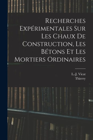 Recherches Expérimentales Sur Les Chaux De Construction, Les Bétons Et Les Mortiers Ordinaires (French Edition)