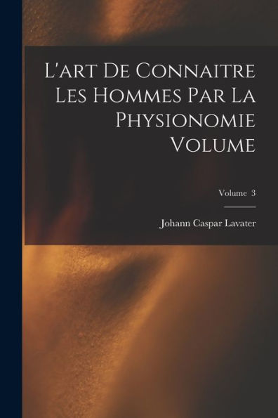 L'Art De Connaitre Les Hommes Par La Physionomie Volume; Volume 3 (French Edition)
