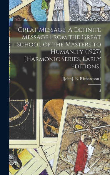 Great Message: A Definite Message From The Great School Of The Masters To Humanity (1927) [Harmonic Series, Early Editions]: 5