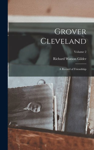 Grover Cleveland: A Record Of Friendship; Volume 2