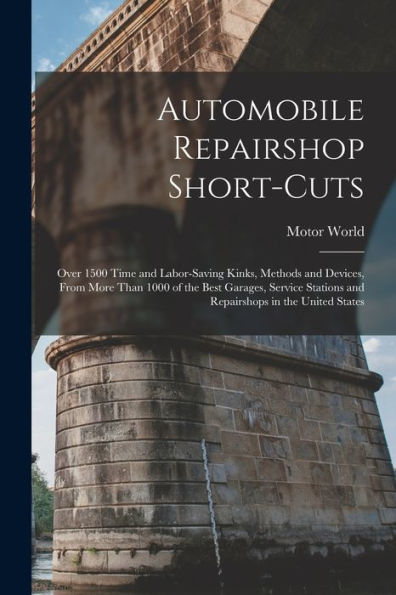 Automobile Repairshop Short-Cuts: Over 1500 Time And Labor-Saving Kinks, Methods And Devices, From More Than 1000 Of The Best Garages, Service Stations And Repairshops In The United States