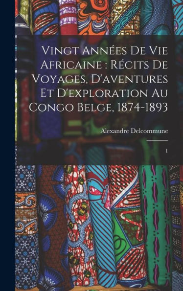 Vingt Années De Vie Africaine: Récits De Voyages, D'Aventures Et D'Exploration Au Congo Belge, 1874-1893: 1 (French Edition)