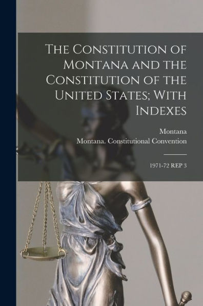 The Constitution Of Montana And The Constitution Of The United States; With Indexes: 1971-72 Rep 3