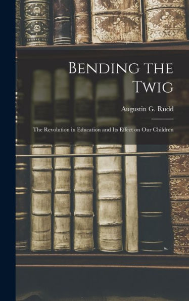 Bending The Twig; The Revolution In Education And Its Effect On Our Children