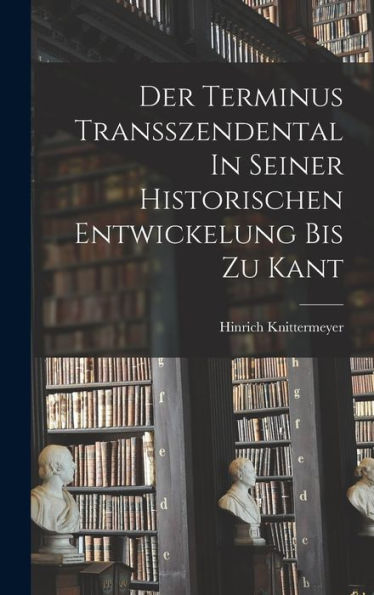 Der Terminus Transszendental In Seiner Historischen Entwickelung Bis Zu Kant (German Edition)